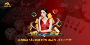 Hướng dẫn rút tiền maxclub chi tiết