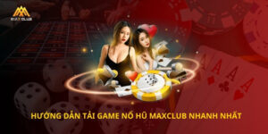 Hướng dẫn tải game nổ hũ Maxclub nhanh nhất